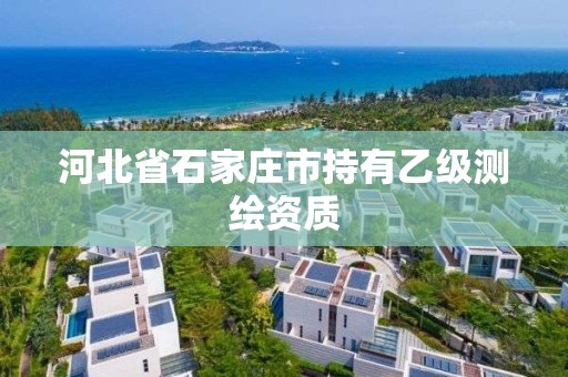 河北省石家庄市持有乙级测绘资质