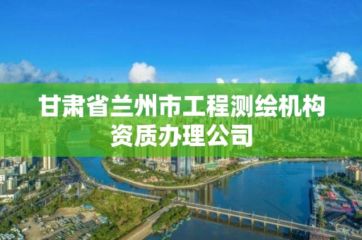 甘肃省兰州市工程测绘机构资质办理公司