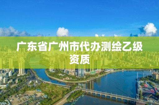 广东省广州市代办测绘乙级资质