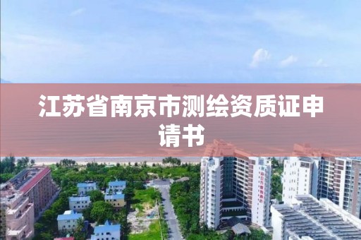 江苏省南京市测绘资质证申请书