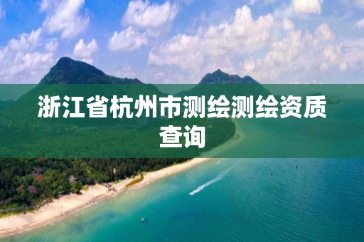 浙江省杭州市测绘测绘资质查询