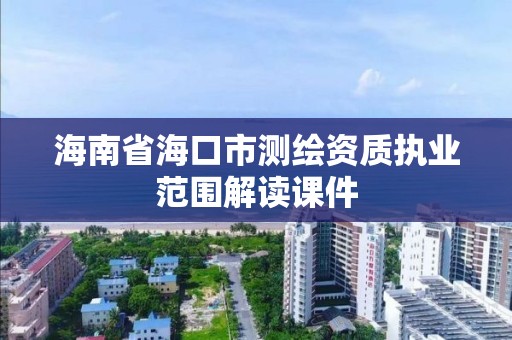 海南省海口市测绘资质执业范围解读课件