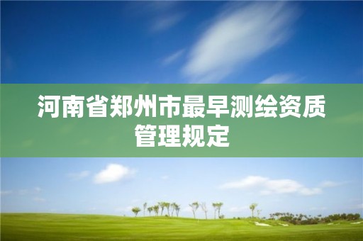 河南省郑州市最早测绘资质管理规定