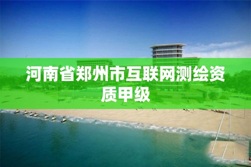 河南省郑州市互联网测绘资质甲级