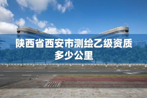 陕西省西安市测绘乙级资质多少公里