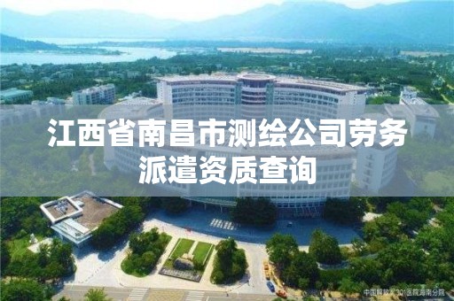 江西省南昌市测绘公司劳务派遣资质查询