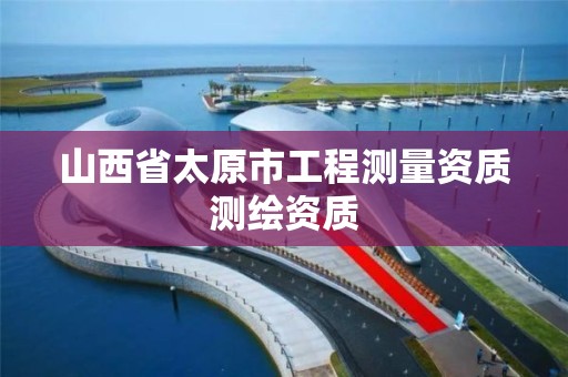 山西省太原市工程测量资质测绘资质