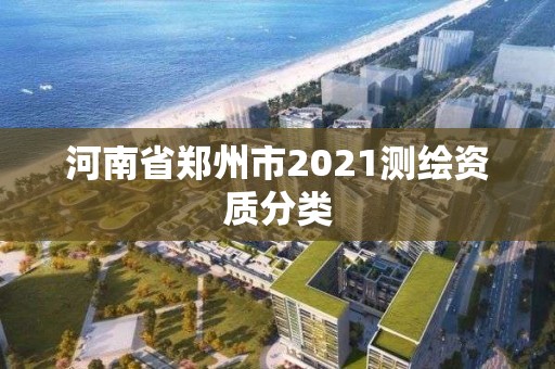 河南省郑州市2021测绘资质分类