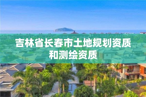 吉林省长春市土地规划资质和测绘资质