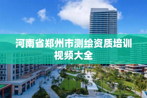 河南省郑州市测绘资质培训视频大全