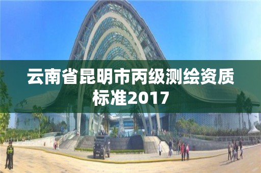 云南省昆明市丙级测绘资质标准2017