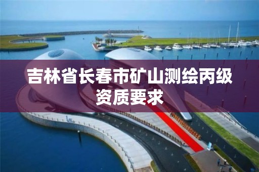 吉林省长春市矿山测绘丙级资质要求