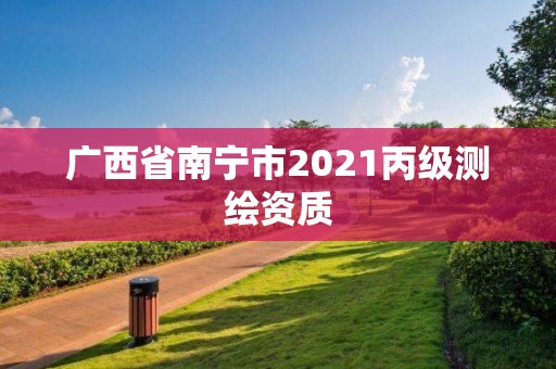 广西省南宁市2021丙级测绘资质