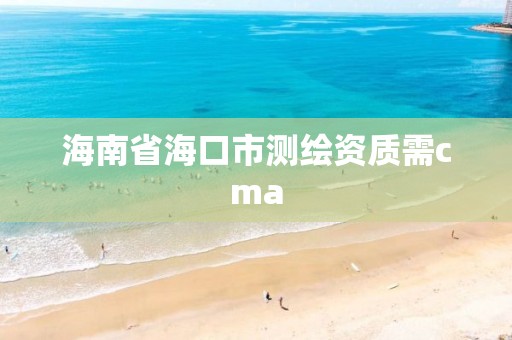 海南省海口市测绘资质需cma