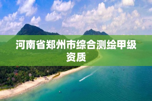 河南省郑州市综合测绘甲级资质