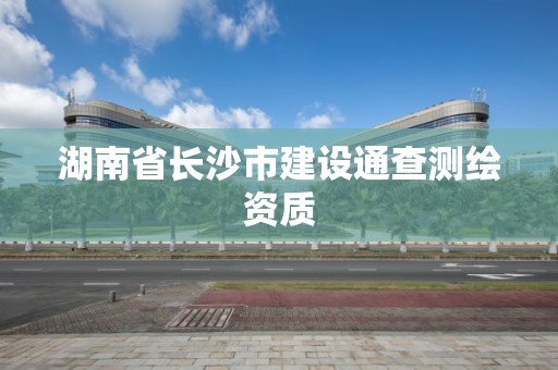 湖南省长沙市建设通查测绘资质