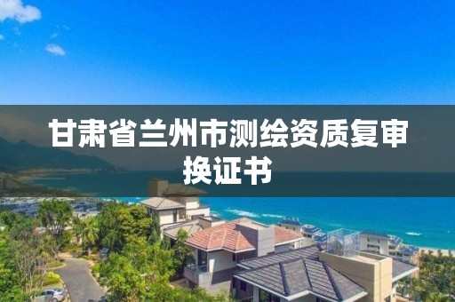 甘肃省兰州市测绘资质复审换证书