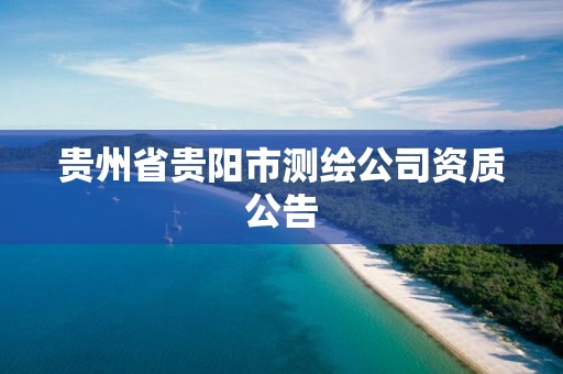 贵州省贵阳市测绘公司资质公告