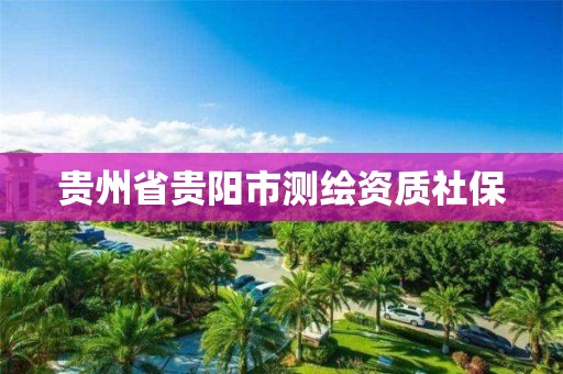 贵州省贵阳市测绘资质社保