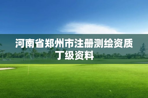 河南省郑州市注册测绘资质丁级资料