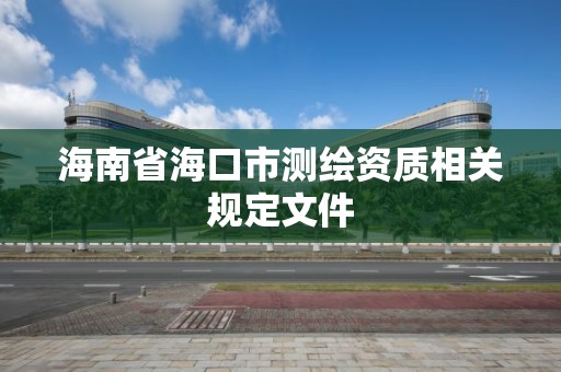 海南省海口市测绘资质相关规定文件