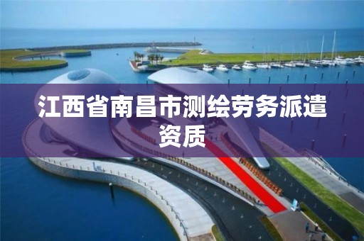 江西省南昌市测绘劳务派遣资质