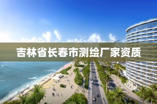 吉林省长春市测绘厂家资质