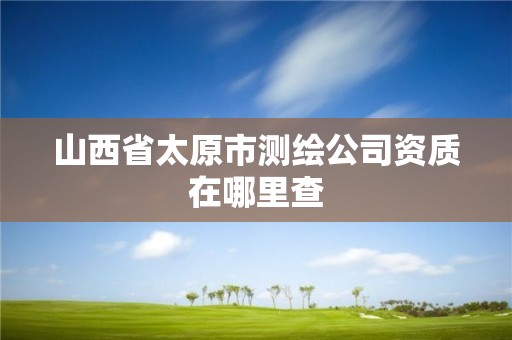 山西省太原市测绘公司资质在哪里查