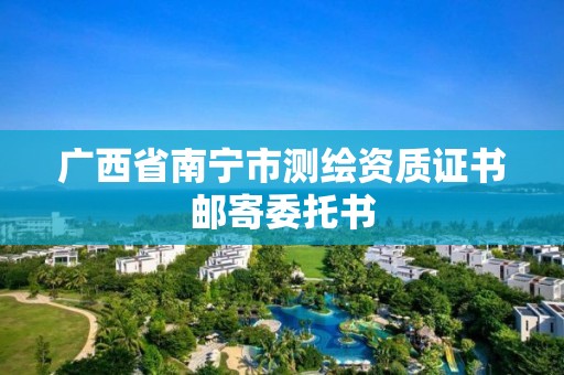 广西省南宁市测绘资质证书邮寄委托书