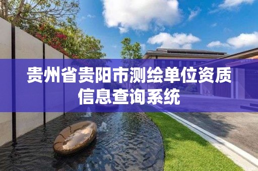 贵州省贵阳市测绘单位资质信息查询系统