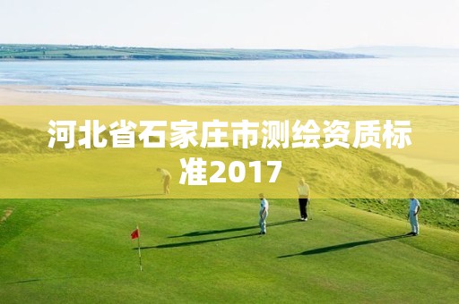 河北省石家庄市测绘资质标准2017