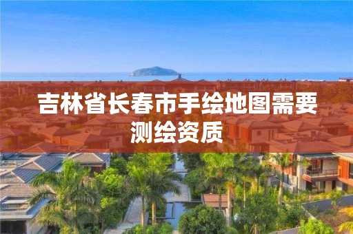 吉林省长春市手绘地图需要测绘资质