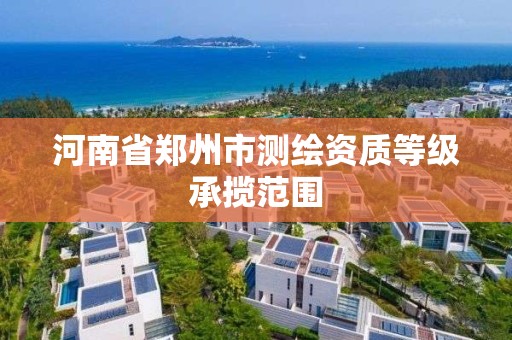 河南省郑州市测绘资质等级承揽范围