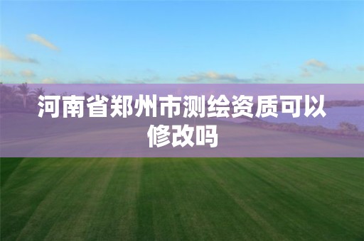 河南省郑州市测绘资质可以修改吗