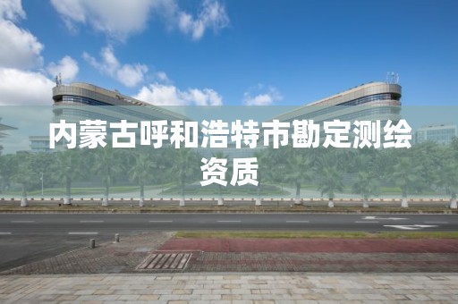 内蒙古呼和浩特市勘定测绘资质