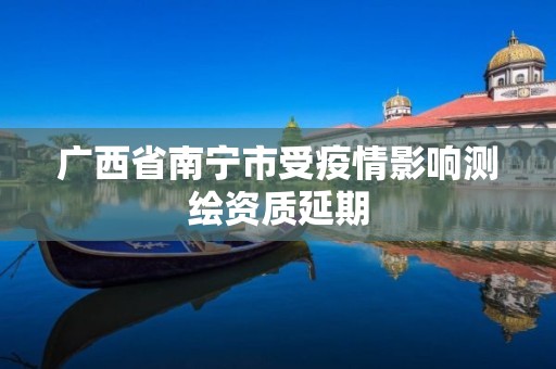 广西省南宁市受疫情影响测绘资质延期