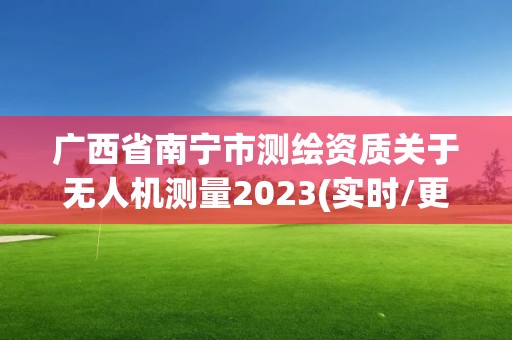 广西省南宁市测绘资质关于无人机测量2023(实时/更新中)