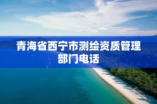 青海省西宁市测绘资质管理部门电话