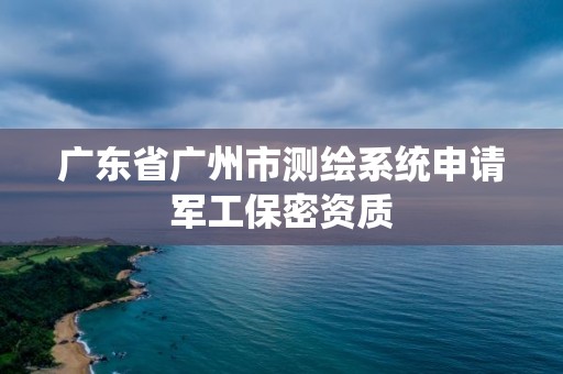 广东省广州市测绘系统申请军工保密资质