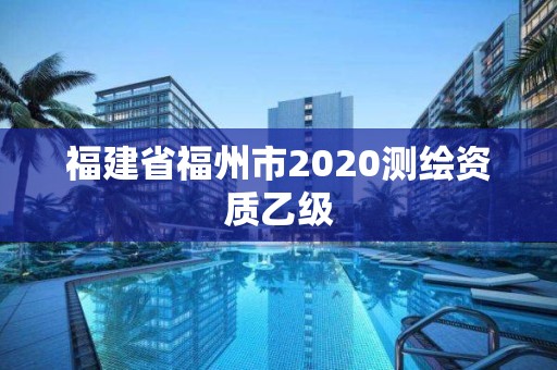 福建省福州市2020测绘资质乙级