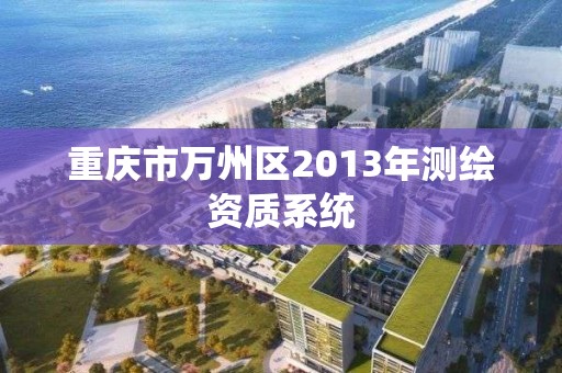 重庆市万州区2013年测绘资质系统