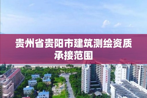 贵州省贵阳市建筑测绘资质承接范围