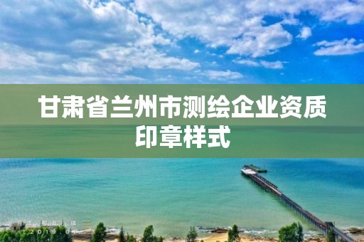 甘肃省兰州市测绘企业资质印章样式