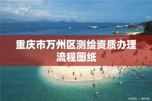 重庆市万州区测绘资质办理流程图纸