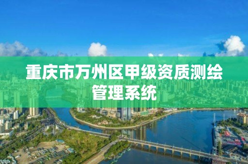 重庆市万州区甲级资质测绘管理系统