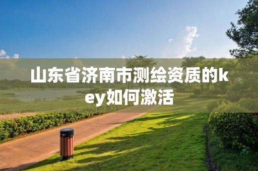 山东省济南市测绘资质的key如何激活