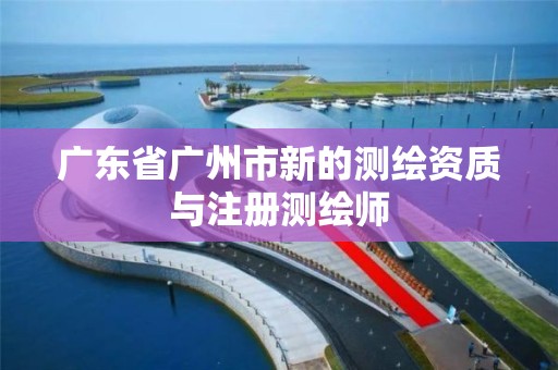 广东省广州市新的测绘资质与注册测绘师