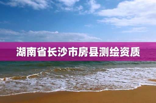 湖南省长沙市房县测绘资质