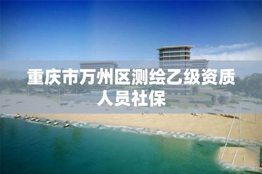 重庆市万州区测绘乙级资质人员社保