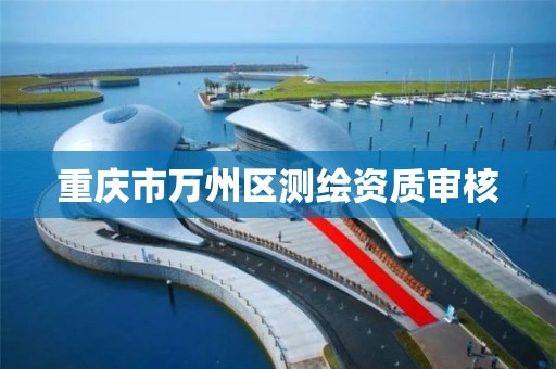 重庆市万州区测绘资质审核